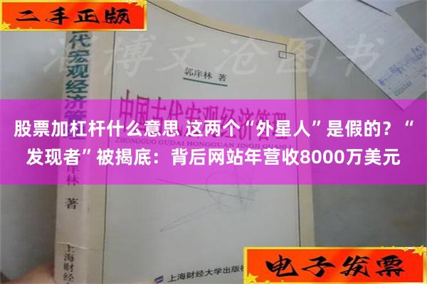 股票加杠杆什么意思 这两个“外星人”是假的？“发现者”被揭底：背后网站年营收8000万美元