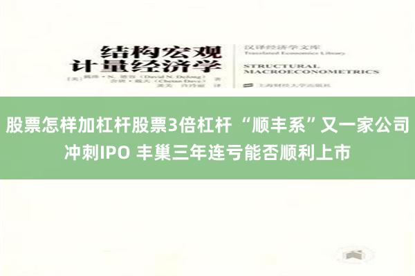 股票怎样加杠杆股票3倍杠杆 “顺丰系”又一家公司冲刺IPO 丰巢三年连亏能否顺利上市