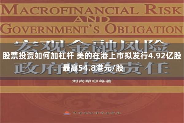 股票投资如何加杠杆 美的在港上市拟发行4.92亿股 最高54.8港元/股