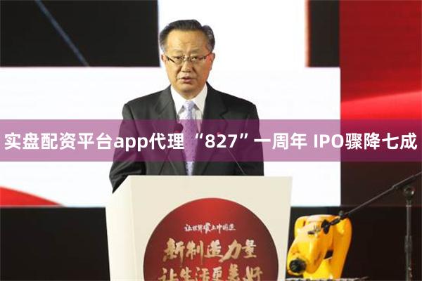 实盘配资平台app代理 “827”一周年 IPO骤降七成