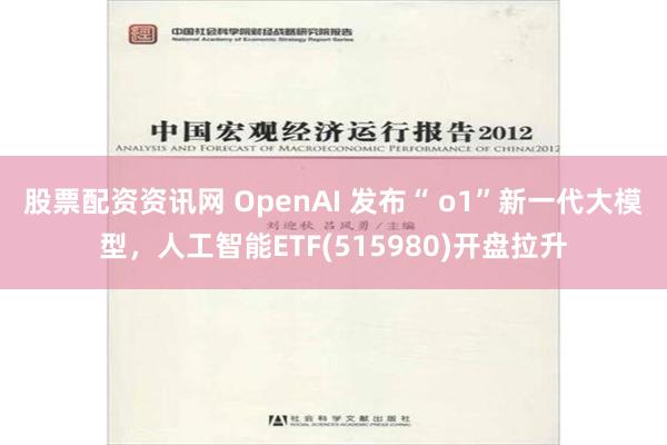 股票配资资讯网 OpenAI 发布“ o1”新一代大模型，人工智能ETF(515980)开盘拉升