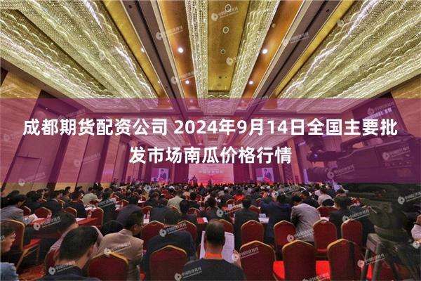 成都期货配资公司 2024年9月14日全国主要批发市场南瓜价格行情