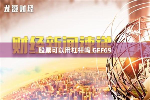 股票可以用杠杆吗 GFF69