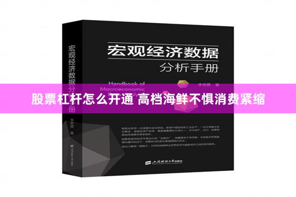 股票杠杆怎么开通 高档海鲜不惧消费紧缩