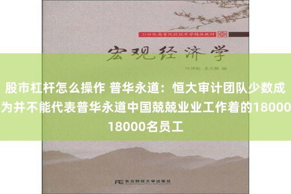 股市杠杆怎么操作 普华永道：恒大审计团队少数成员的行为并不能代表普华永道中国兢兢业业工作着的18000名员工