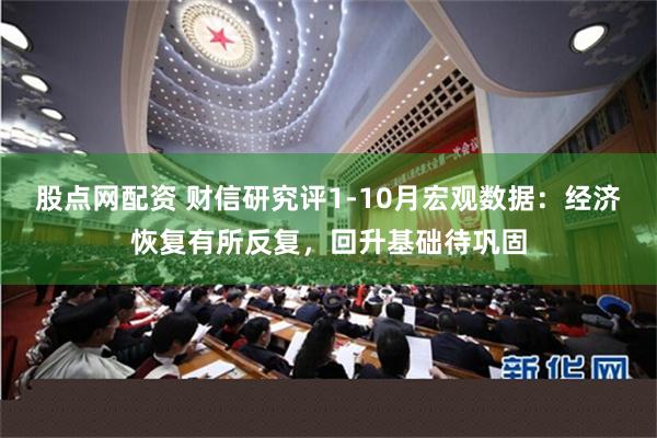 股点网配资 财信研究评1-10月宏观数据：经济恢复有所反复，回升基础待巩固