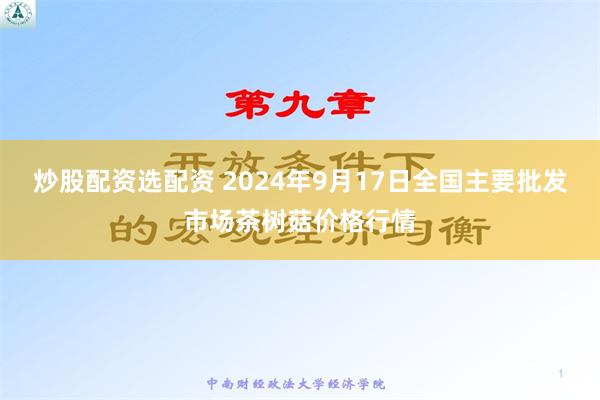 炒股配资选配资 2024年9月17日全国主要批发市场茶树菇价格行情