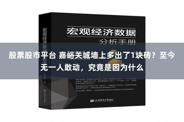 股票股市平台 嘉峪关城墙上多出了1块砖？至今无一人敢动，究竟是因为什么