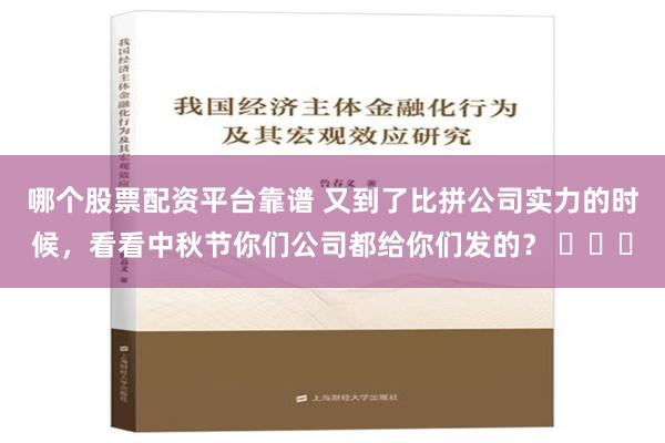 哪个股票配资平台靠谱 又到了比拼公司实力的时候，看看中秋节你们公司都给你们发的？ ​​​