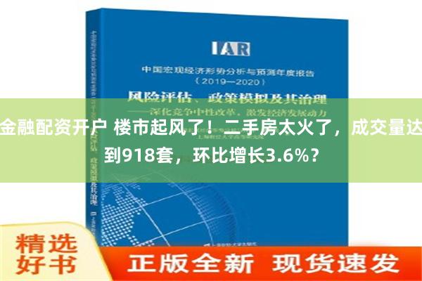 金融配资开户 楼市起风了！二手房太火了，成交量达到918套，环比增长3.6%？