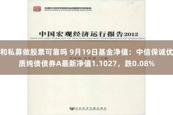 和私募做股票可靠吗 9月19日基金净值：中信保诚优质纯债债券A最新净值1.1027，跌0.08%