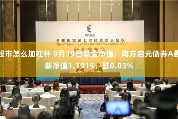 股市怎么加杠杆 9月19日基金净值：南方启元债券A最新净值1.1915，跌0.03%