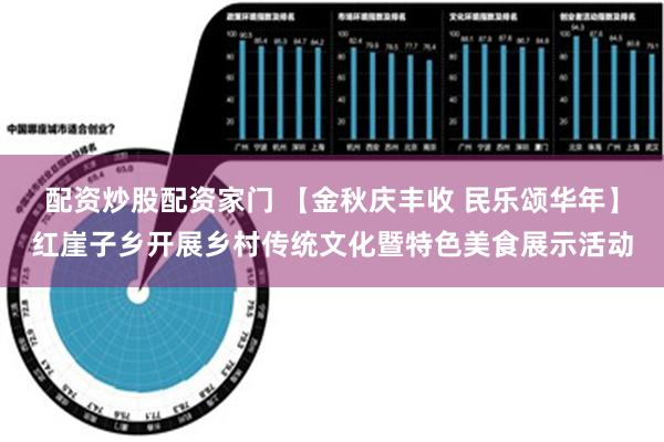 配资炒股配资家门 【金秋庆丰收 民乐颂华年】红崖子乡开展乡村传统文化暨特色美食展示活动