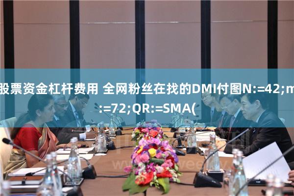 股票资金杠杆费用 全网粉丝在找的DMI付图N:=42;m:=72;QR:=SMA(