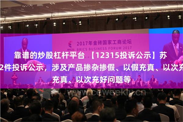 靠谱的炒股杠杆平台 【12315投诉公示】苏 泊 尔新增2件投诉公示，涉及产品掺杂掺假、以假充真、以次充好问题等