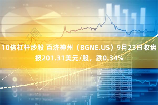 10倍杠杆炒股 百济神州（BGNE.US）9月23日收盘报201.31美元/股，跌0.34%