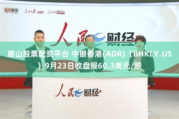 唐山股票配资平台 中银香港(ADR)（BHKLY.US）9月23日收盘报60.3美元/股