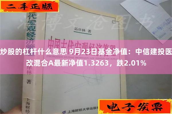 炒股的杠杆什么意思 9月23日基金净值：中信建投医改混合A最新净值1.3263，跌2.01%