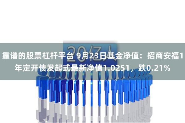 靠谱的股票杠杆平台 9月23日基金净值：招商安福1年定开债发起式最新净值1.0251，跌0.21%