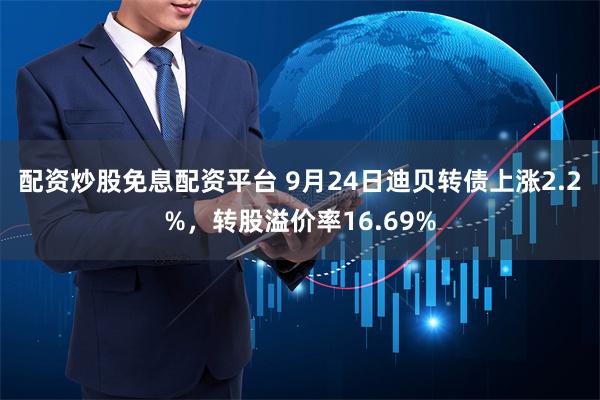 配资炒股免息配资平台 9月24日迪贝转债上涨2.2%，转股溢价率16.69%