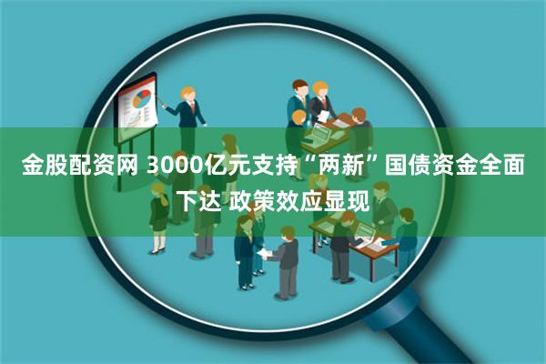 金股配资网 3000亿元支持“两新”国债资金全面下达 政策效应显现