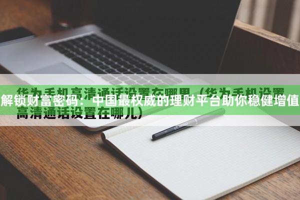 解锁财富密码：中国最权威的理财平台助你稳健增值