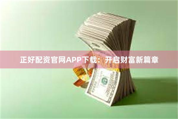 正好配资官网APP下载：开启财富新篇章