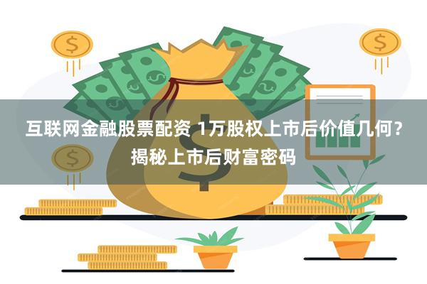 互联网金融股票配资 1万股权上市后价值几何？揭秘上市后财富密码