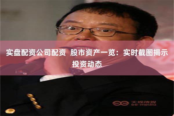 实盘配资公司配资  股市资产一览：实时截图揭示投资动态