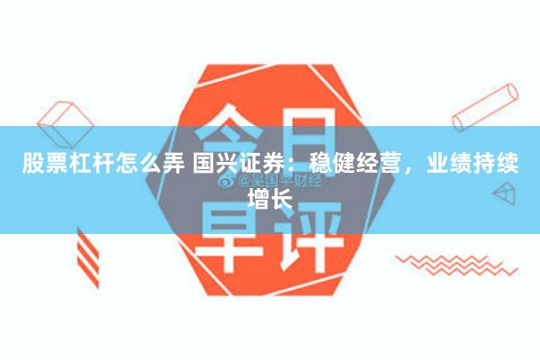 股票杠杆怎么弄 国兴证券：稳健经营，业绩持续增长