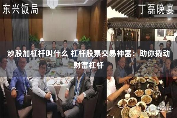 炒股加杠杆叫什么 杠杆股票交易神器：助你撬动财富杠杆