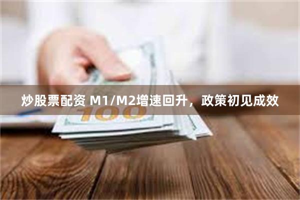 炒股票配资 M1/M2增速回升，政策初见成效