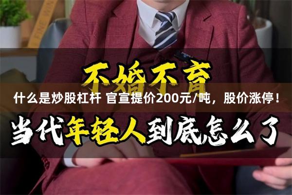 什么是炒股杠杆 官宣提价200元/吨，股价涨停！