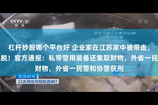 杠杆炒股哪个平台好 企业家在江苏家中被带走，在浙江跳车逃脱！官方通报：私带警用装备还索取财物，外省一民警和协警获刑