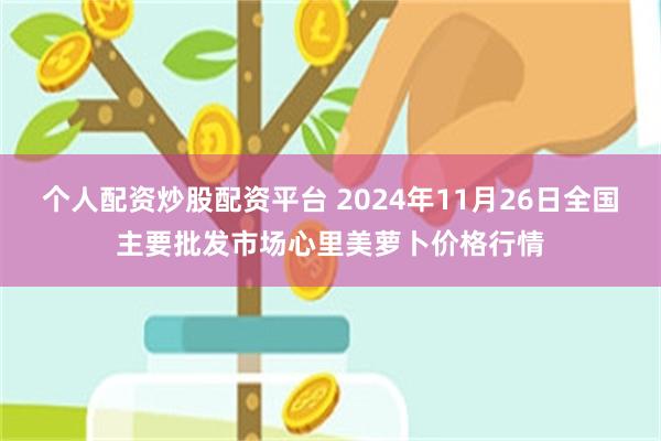 个人配资炒股配资平台 2024年11月26日全国主要批发市场心里美萝卜价格行情