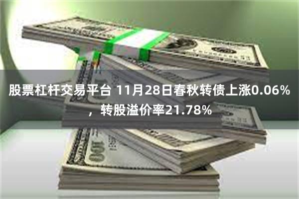 股票杠杆交易平台 11月28日春秋转债上涨0.06%，转股溢价率21.78%