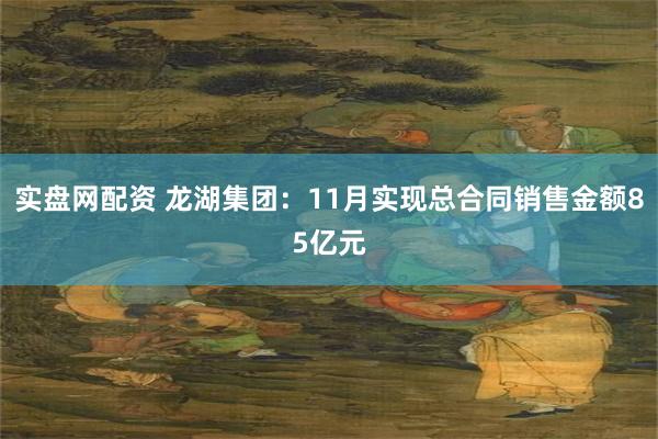 实盘网配资 龙湖集团：11月实现总合同销售金额85亿元