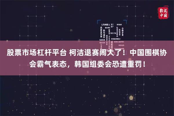 股票市场杠杆平台 柯洁退赛闹大了！中国围棋协会霸气表态，韩国组委会恐遭重罚！