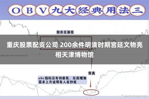 重庆股票配资公司 200余件明清时期宫廷文物亮相天津博物馆