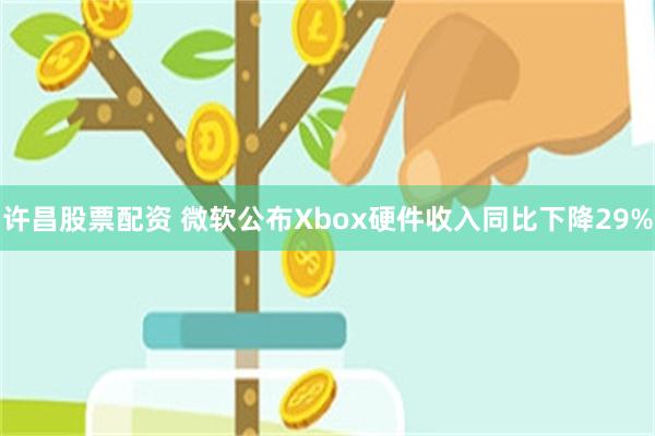 许昌股票配资 微软公布Xbox硬件收入同比下降29%