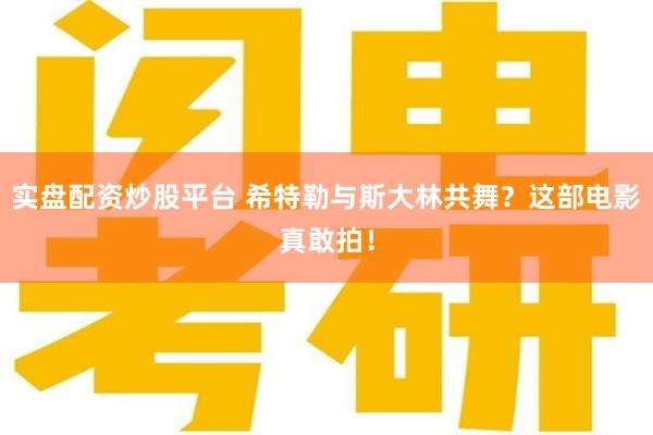 实盘配资炒股平台 希特勒与斯大林共舞？这部电影真敢拍！