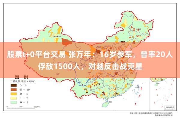 股票t+0平台交易 张万年：16岁参军，曾率20人俘敌1500人，对越反击战克星